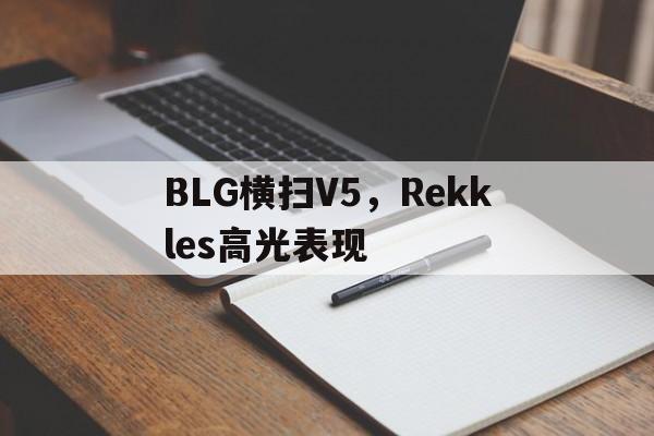 开云体育官方网站-BLG横扫V5，Rekkles高光表现的简单介绍